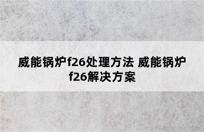 威能锅炉f26处理方法 威能锅炉f26解决方案